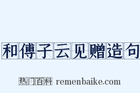 和傅子云见赠造句是什么意思的图片